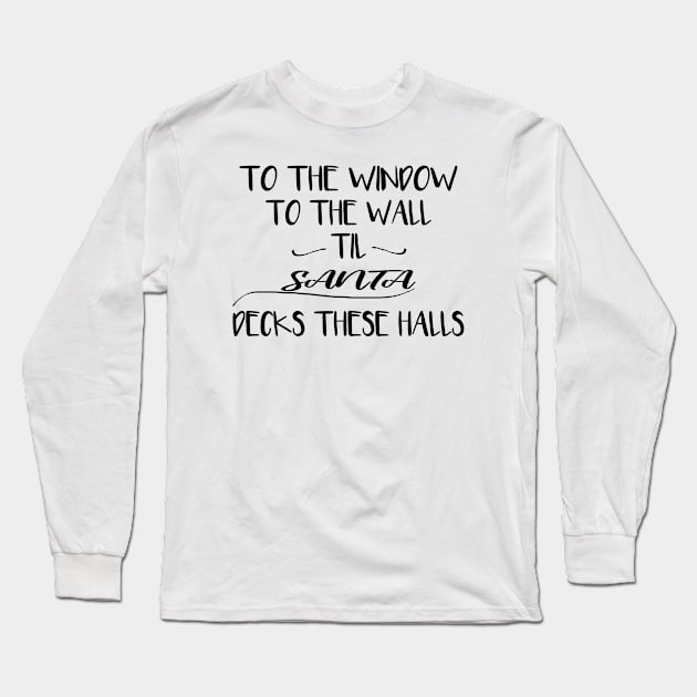 To The Window To The Wall Til Santa Decks These Halls Long Sleeve T-Shirt by Rubystor